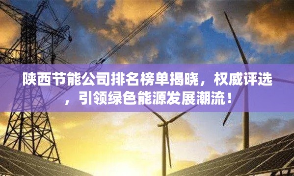 陕西节能公司排名榜单揭晓，权威评选，引领绿色能源发展潮流！