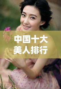 中国十大美人排行榜，惊艳之美貌盘点