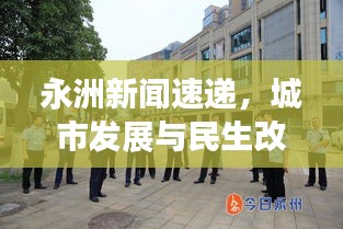 永洲新闻速递，城市发展与民生改善最新动态报道