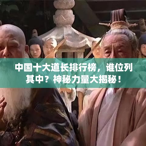 中国十大道长排行榜，谁位列其中？神秘力量大揭秘！