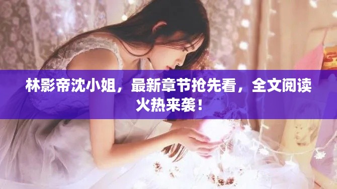 林影帝沈小姐，最新章节抢先看，全文阅读火热来袭！