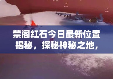 禁阁红石今日最新位置揭秘，探秘神秘之地，吸引你的目光！