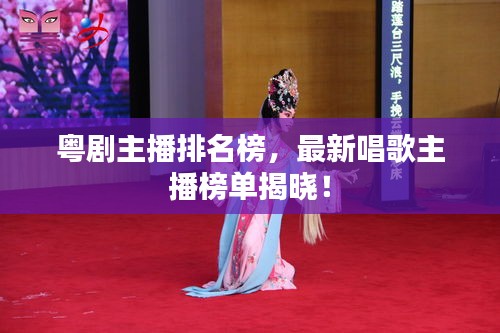 粤剧主播排名榜，最新唱歌主播榜单揭晓！