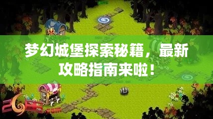梦幻城堡探索秘籍，最新攻略指南来啦！