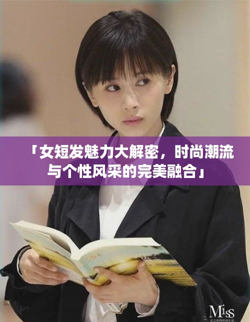 「女短发魅力大解密，时尚潮流与个性风采的完美融合」