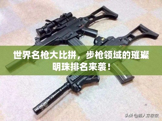 世界名枪大比拼，步枪领域的璀璨明珠排名来袭！