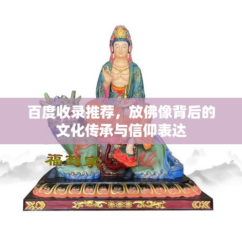百度收录推荐，放佛像背后的文化传承与信仰表达