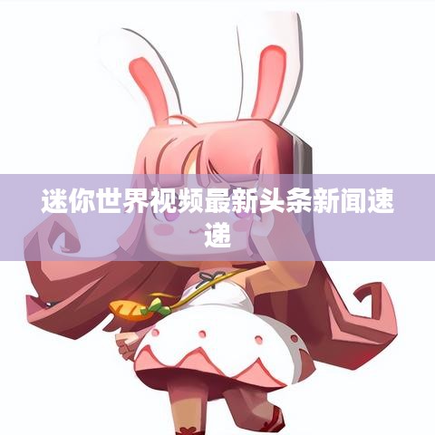 迷你世界视频最新头条新闻速递