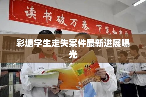 彩塘学生走失案件最新进展曝光