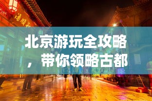 北京游玩全攻略，带你领略古都魅力