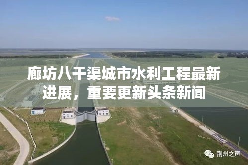 廊坊八干渠城市水利工程最新进展，重要更新头条新闻