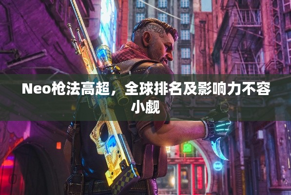Neo枪法高超，全球排名及影响力不容小觑