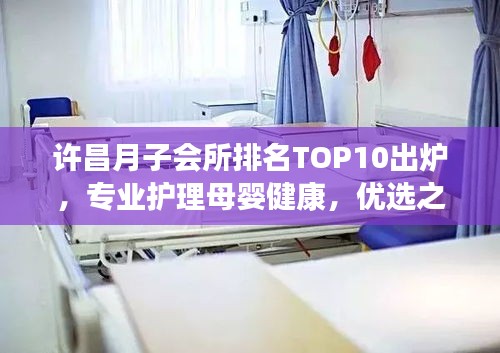 许昌月子会所排名TOP10出炉，专业护理母婴健康，优选之地！