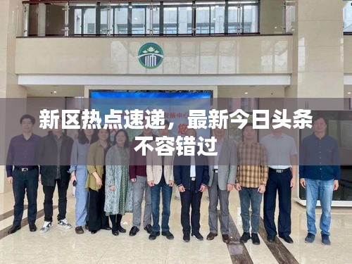 新区热点速递，最新今日头条不容错过
