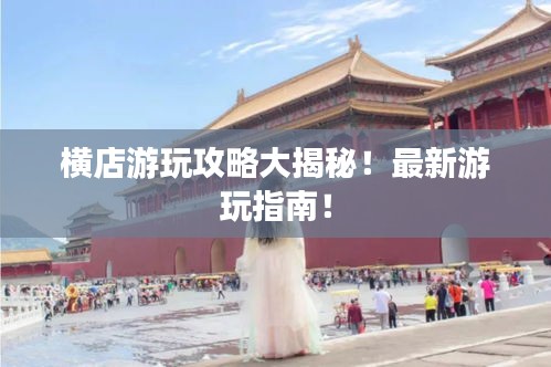 横店游玩攻略大揭秘！最新游玩指南！