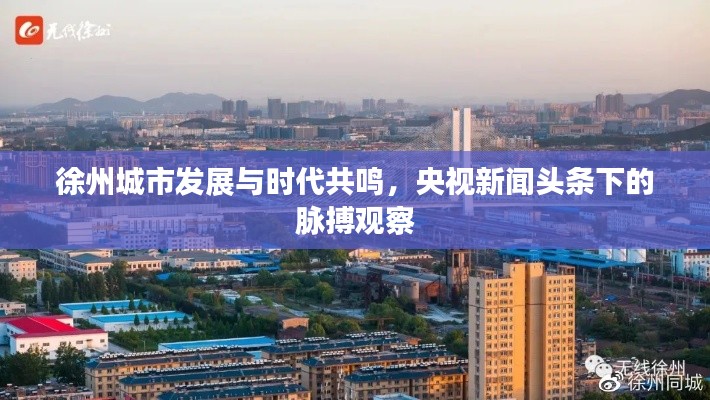 徐州城市发展与时代共鸣，央视新闻头条下的脉搏观察