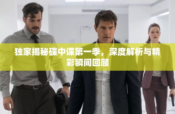 独家揭秘碟中谍第一季，深度解析与精彩瞬间回顾
