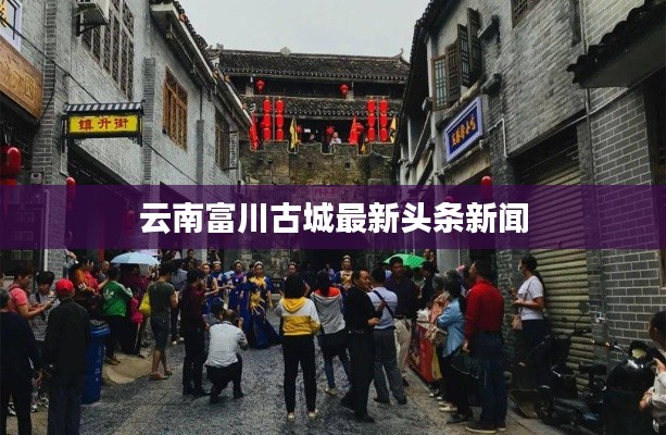 云南富川古城最新头条新闻