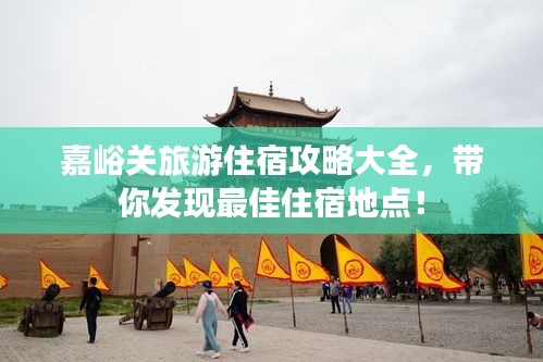 嘉峪关旅游住宿攻略大全，带你发现最佳住宿地点！
