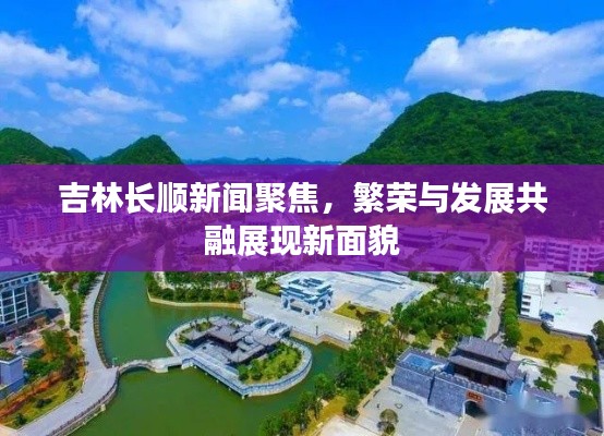 吉林长顺新闻聚焦，繁荣与发展共融展现新面貌