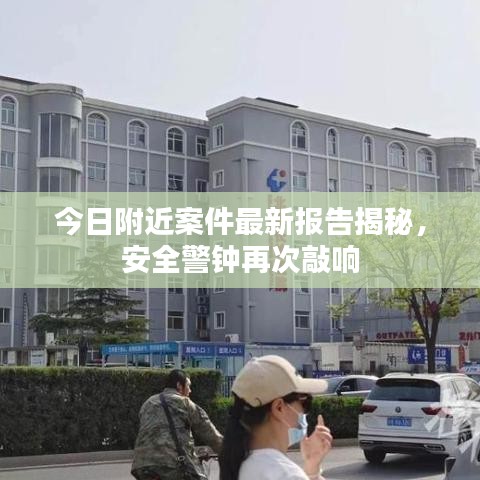 今日附近案件最新报告揭秘，安全警钟再次敲响