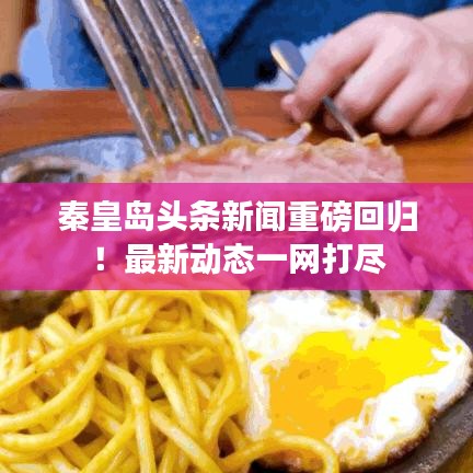 秦皇岛头条新闻重磅回归！最新动态一网打尽
