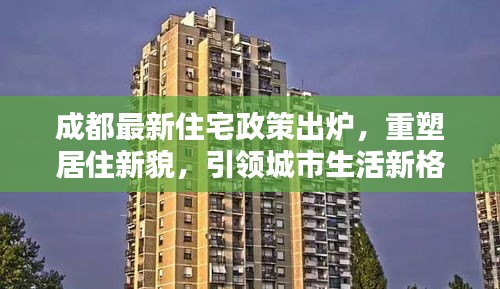 成都最新住宅政策出炉，重塑居住新貌，引领城市生活新格局