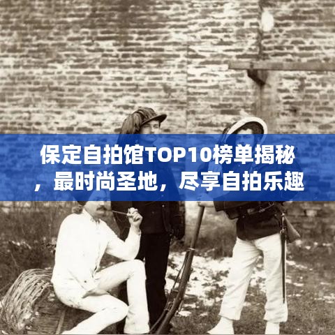 保定自拍馆TOP10榜单揭秘，最时尚圣地，尽享自拍乐趣！