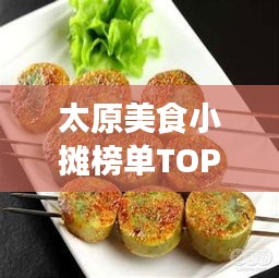 太原美食小摊榜单TOP10，味蕾狂欢指南