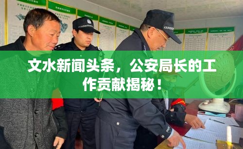 文水新闻头条，公安局长的工作贡献揭秘！