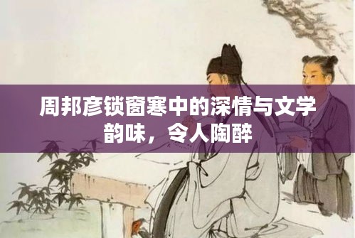 周邦彦锁窗寒中的深情与文学韵味，令人陶醉