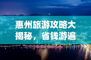 惠州旅游攻略大揭秘，省钱游遍美景！