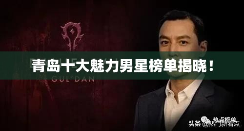 青岛十大魅力男星榜单揭晓！