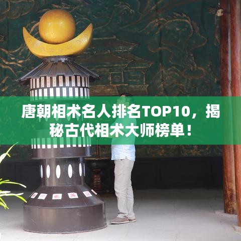 唐朝相术名人排名TOP10，揭秘古代相术大师榜单！