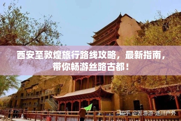 西安至敦煌旅行路线攻略，最新指南，带你畅游丝路古都！