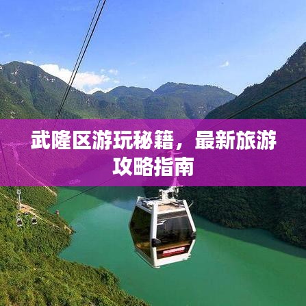 武隆区游玩秘籍，最新旅游攻略指南