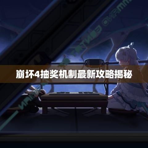 崩坏4抽奖机制最新攻略揭秘