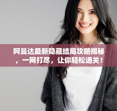 阿曼达最新隐藏结局攻略揭秘，一网打尽，让你轻松通关！