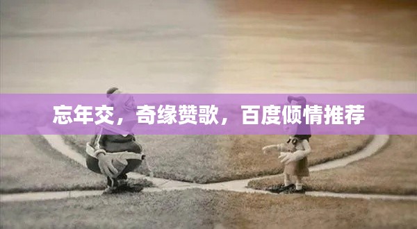 忘年交，奇缘赞歌，百度倾情推荐