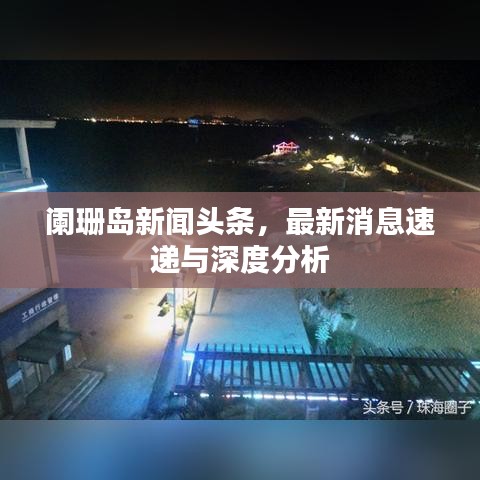 阑珊岛新闻头条，最新消息速递与深度分析