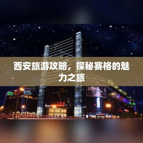 西安旅游攻略，探秘赛格的魅力之旅