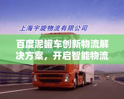 百度泥罐车创新物流解决方案，开启智能物流新篇章