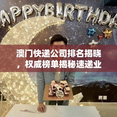 澳门快递公司排名揭晓，权威榜单揭秘速递业巨头！
