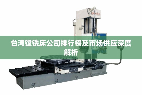 台湾镗铣床公司排行榜及市场供应深度解析