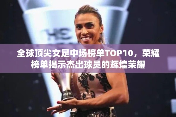 全球顶尖女足中场榜单TOP10，荣耀榜单揭示杰出球员的辉煌荣耀