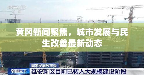 黄冈新闻聚焦，城市发展与民生改善最新动态