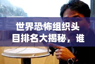 世界恐怖组织头目排名大揭秘，谁是第一人？