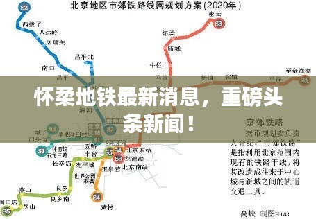 怀柔地铁最新消息，重磅头条新闻！