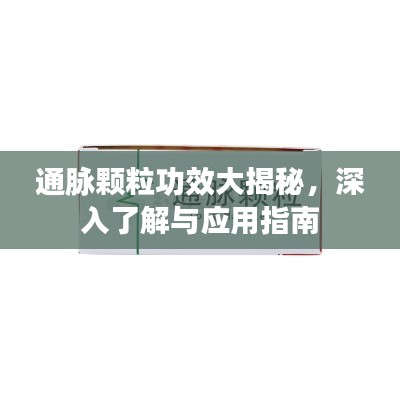 通脉颗粒功效大揭秘，深入了解与应用指南