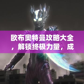 欧布奥特曼攻略大全，解锁终极力量，成为无敌战士！
